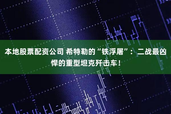 本地股票配资公司 希特勒的“铁浮屠”：二战最凶悍的重型坦克歼击车！