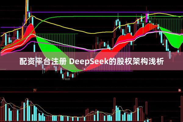 配资平台注册 DeepSeek的股权架构浅析