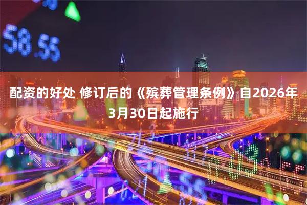 配资的好处 修订后的《殡葬管理条例》自2026年3月30日起施行